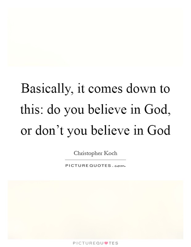 Basically, it comes down to this: do you believe in God, or don't you believe in God Picture Quote #1