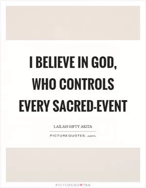 I believe in God, who controls every sacred-event Picture Quote #1