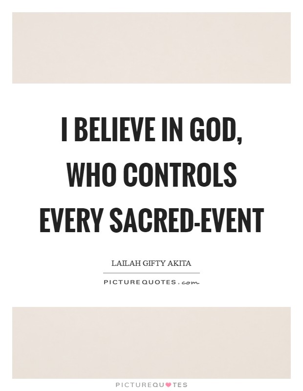 I believe in God, who controls every sacred-event Picture Quote #1