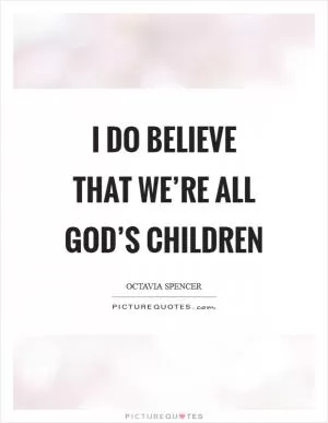 I do believe that we’re all God’s children Picture Quote #1