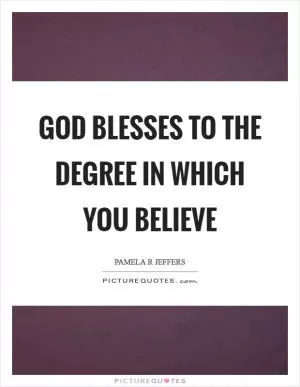God blesses to the degree in which you believe Picture Quote #1