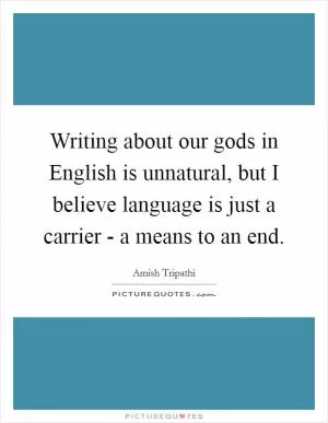 Writing about our gods in English is unnatural, but I believe language is just a carrier - a means to an end Picture Quote #1