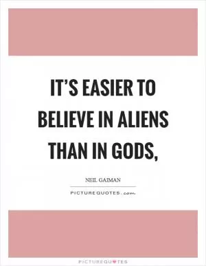 It’s easier to believe in aliens than in gods, Picture Quote #1