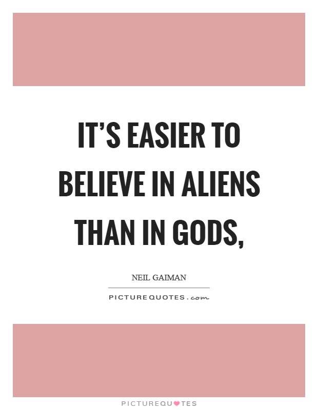 It's easier to believe in aliens than in gods, Picture Quote #1