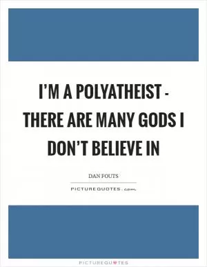 I’m a polyatheist - there are many gods I don’t believe in Picture Quote #1
