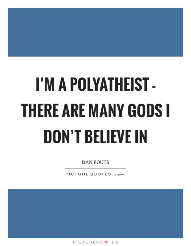I'm a polyatheist - there are many gods I don't believe in Picture Quote #1