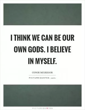 I think we can be our own gods. I believe in myself Picture Quote #1