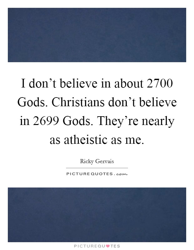 I don't believe in about 2700 Gods. Christians don't believe in 2699 Gods. They're nearly as atheistic as me. Picture Quote #1