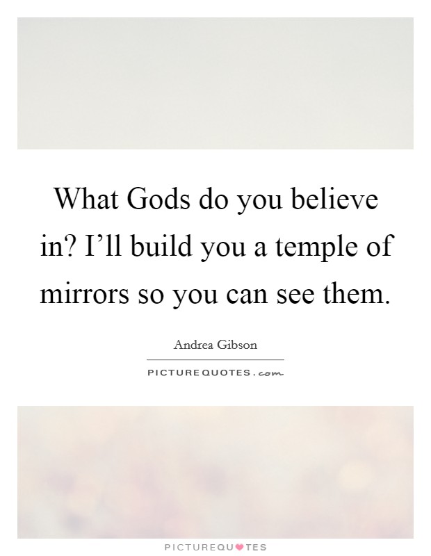 What Gods do you believe in? I'll build you a temple of mirrors so you can see them. Picture Quote #1