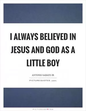 I always believed in Jesus and God as a little boy Picture Quote #1