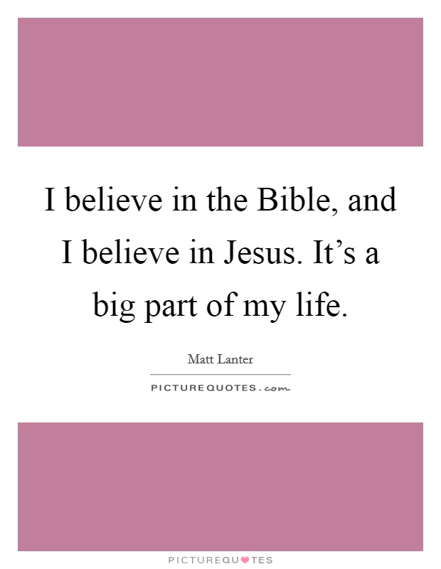 I believe in the Bible, and I believe in Jesus. It's a big part of my life. Picture Quote #1