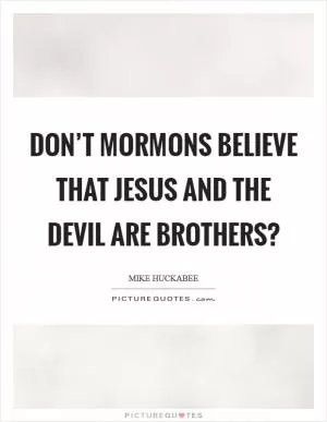 Don’t Mormons believe that Jesus and the devil are brothers? Picture Quote #1