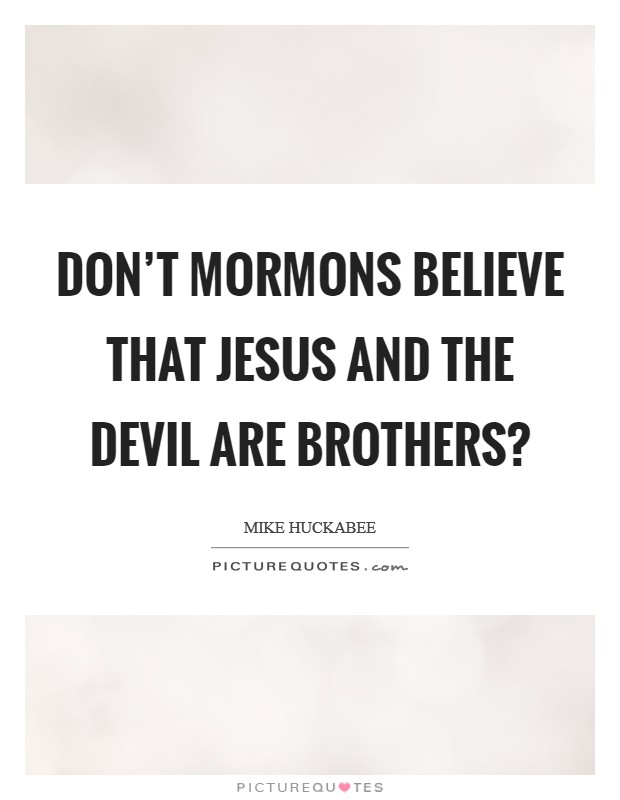 Don't Mormons believe that Jesus and the devil are brothers? Picture Quote #1