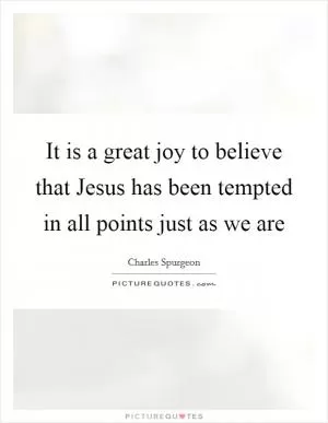 It is a great joy to believe that Jesus has been tempted in all points just as we are Picture Quote #1