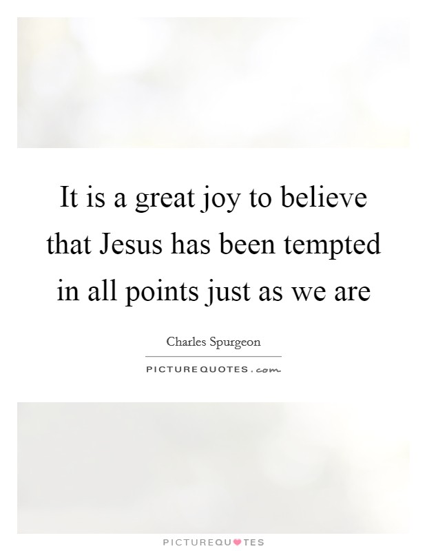 It is a great joy to believe that Jesus has been tempted in all points just as we are Picture Quote #1