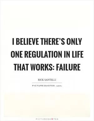I believe there’s only one regulation in life that works: failure Picture Quote #1