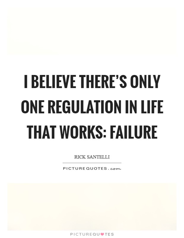 I believe there's only one regulation in life that works: failure Picture Quote #1