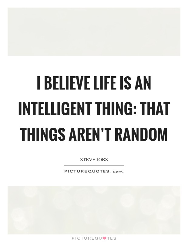I believe life is an intelligent thing: that things aren't random Picture Quote #1