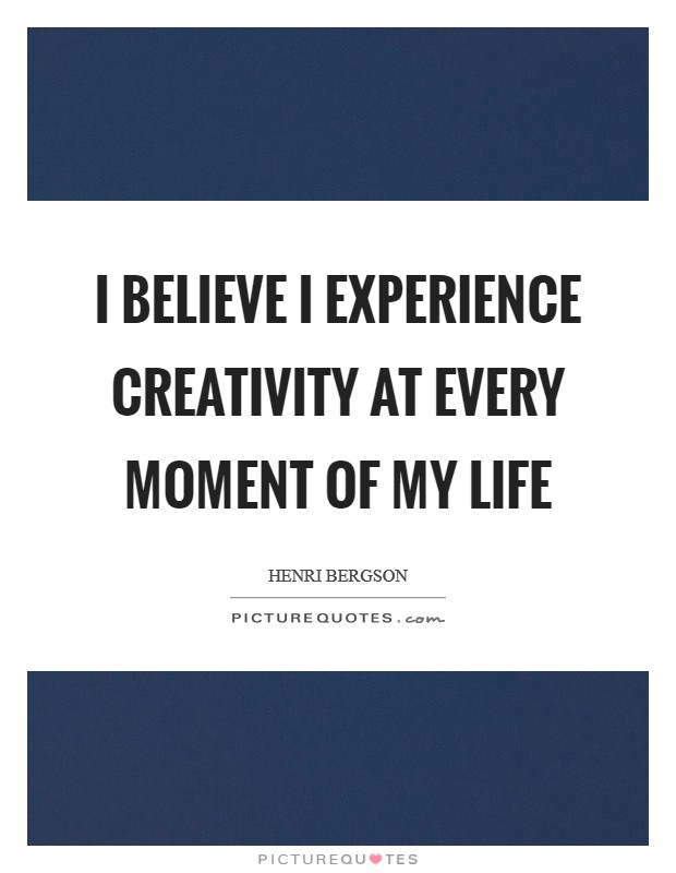 I believe I experience creativity at every moment of my life Picture Quote #1