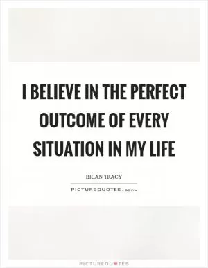 I believe in the perfect outcome of every situation in my life Picture Quote #1
