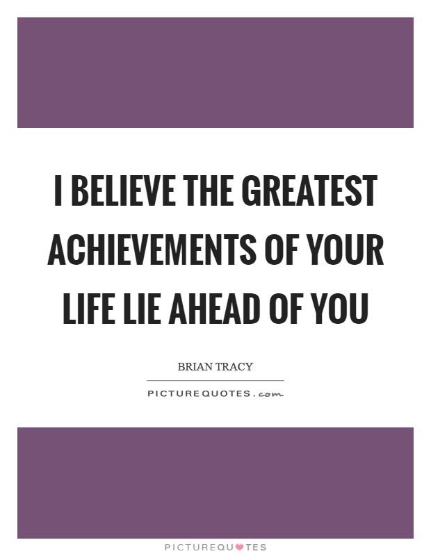 I believe the greatest achievements of your life lie ahead of you Picture Quote #1