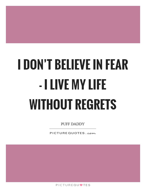 I don't believe in fear - I live my life without regrets Picture Quote #1