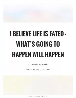 I believe life is fated - what’s going to happen will happen Picture Quote #1