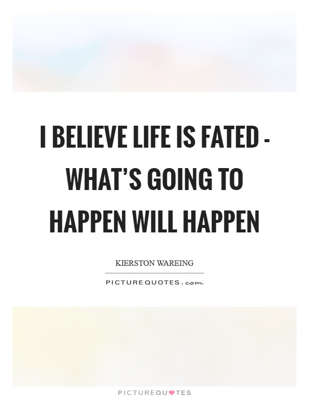 I believe life is fated - what's going to happen will happen Picture Quote #1