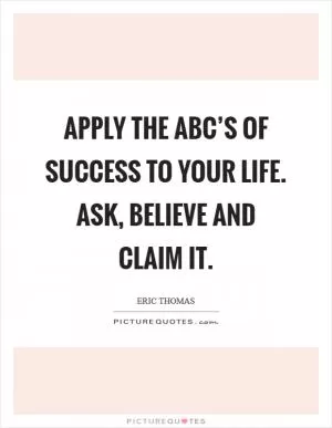 Apply the ABC’s of success to your life. Ask, Believe and Claim It Picture Quote #1