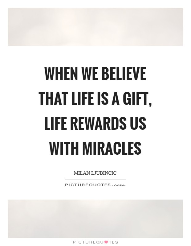 When we believe that life is a gift, life rewards us with miracles Picture Quote #1