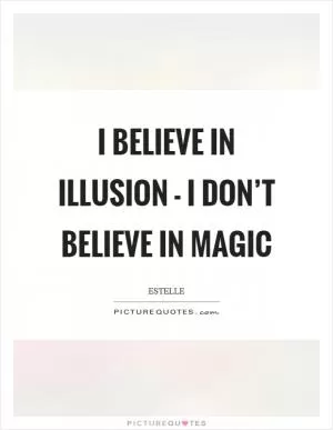 I believe in illusion - I don’t believe in magic Picture Quote #1