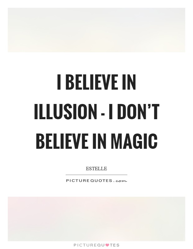 I believe in illusion - I don't believe in magic Picture Quote #1