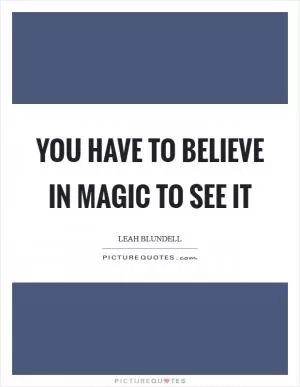 You have to believe in magic to see it Picture Quote #1