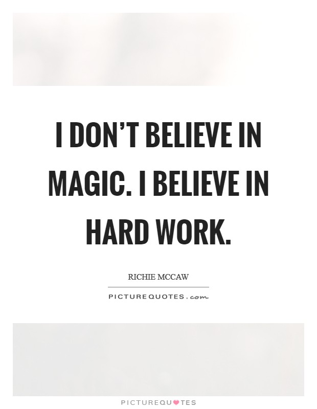 I don't believe in magic. I believe in hard work. Picture Quote #1