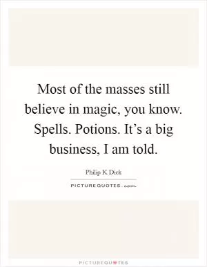Most of the masses still believe in magic, you know. Spells. Potions. It’s a big business, I am told Picture Quote #1