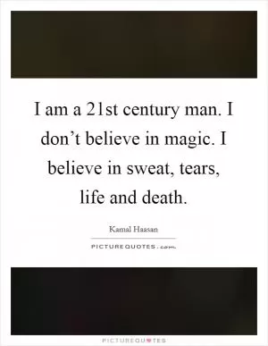 I am a 21st century man. I don’t believe in magic. I believe in sweat, tears, life and death Picture Quote #1