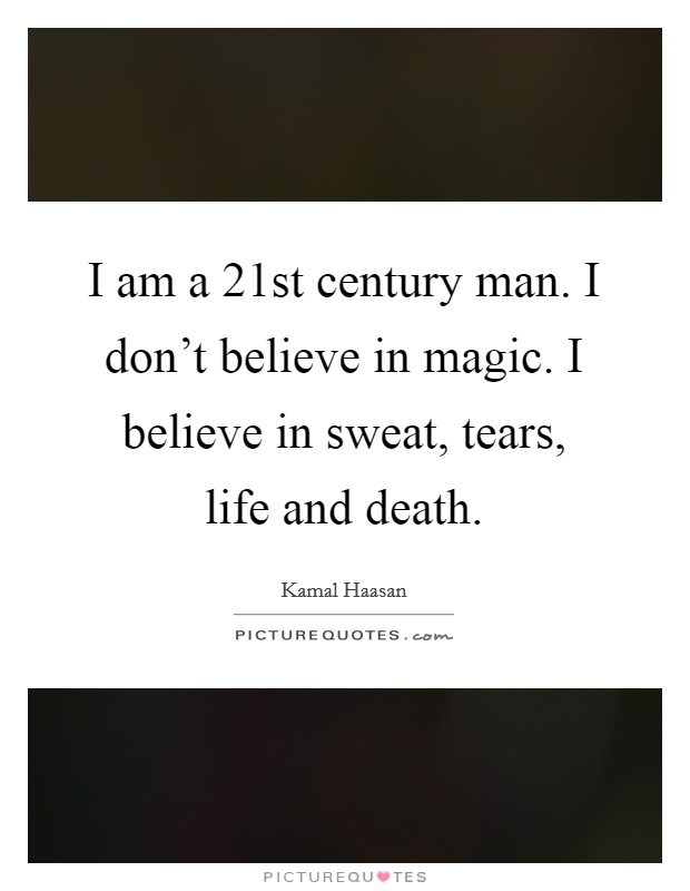I am a 21st century man. I don't believe in magic. I believe in sweat, tears, life and death. Picture Quote #1
