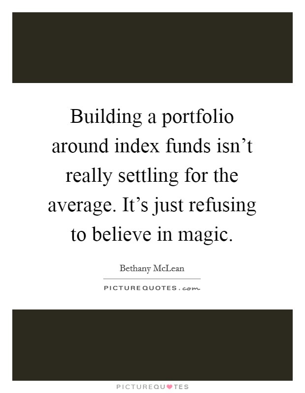 Building a portfolio around index funds isn't really settling for the average. It's just refusing to believe in magic. Picture Quote #1