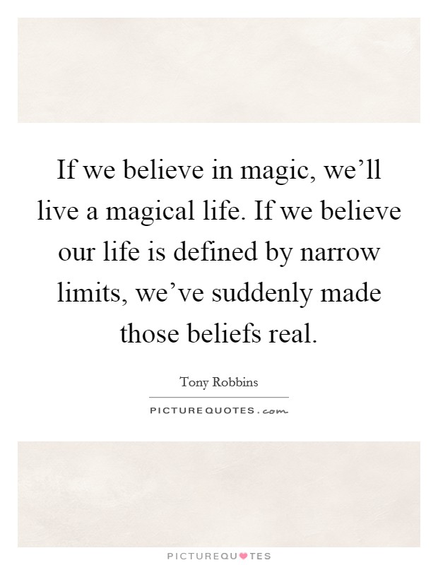 If we believe in magic, we'll live a magical life. If we believe our life is defined by narrow limits, we've suddenly made those beliefs real. Picture Quote #1