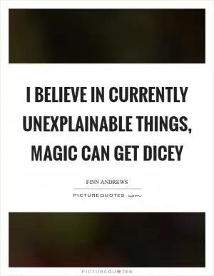 I believe in currently unexplainable things, magic can get dicey Picture Quote #1