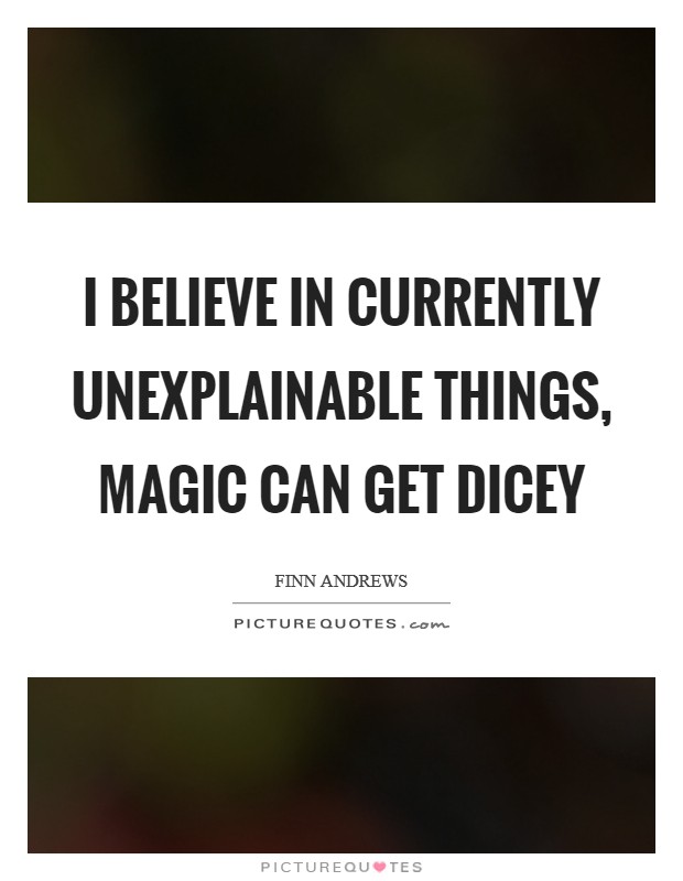 I believe in currently unexplainable things, magic can get dicey Picture Quote #1
