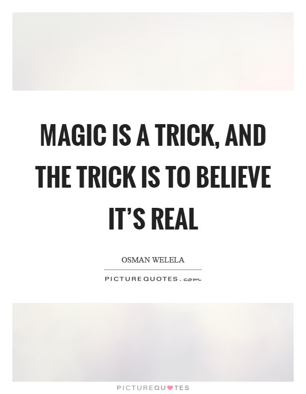 Magic is a trick, and the trick is to believe it's real Picture Quote #1
