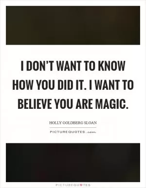 I don’t want to know how you did it. I want to believe you are magic Picture Quote #1