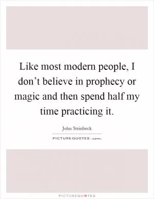 Like most modern people, I don’t believe in prophecy or magic and then spend half my time practicing it Picture Quote #1