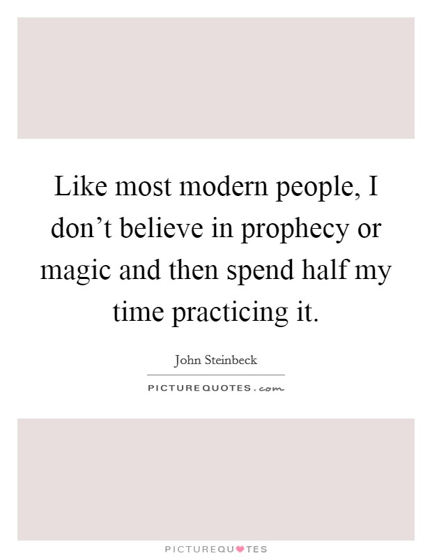Like most modern people, I don't believe in prophecy or magic and then spend half my time practicing it. Picture Quote #1