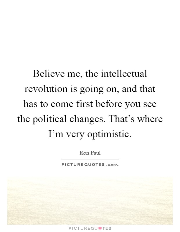 Believe me, the intellectual revolution is going on, and that has to come first before you see the political changes. That's where I'm very optimistic. Picture Quote #1
