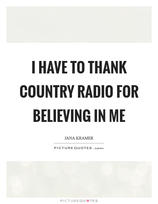 I have to thank country radio for believing in me Picture Quote #1