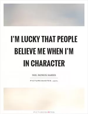 I’m lucky that people believe me when I’m in character Picture Quote #1