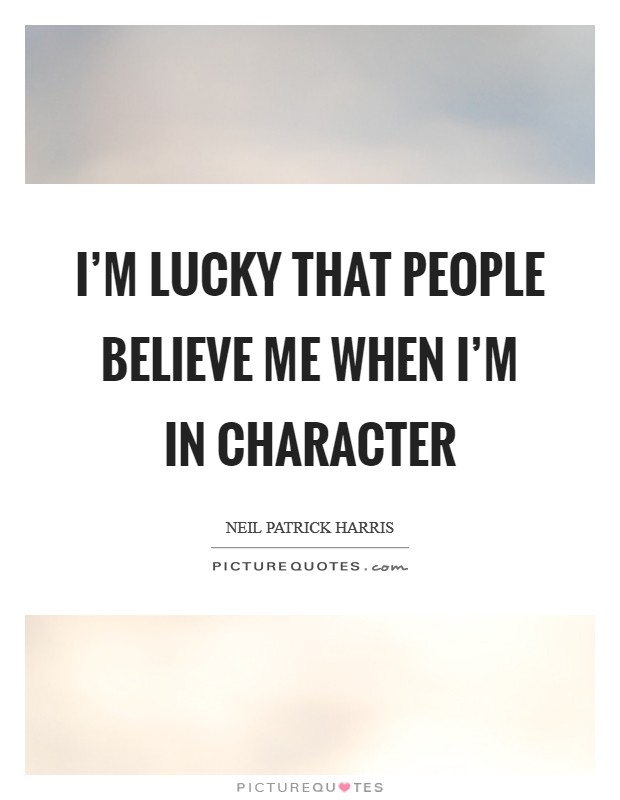 I'm lucky that people believe me when I'm in character Picture Quote #1