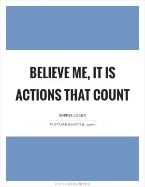 Believe me, it is actions that count Picture Quote #1